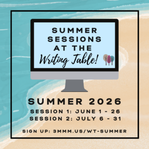 Summer Sessions at the Writing Table 2026. Session 1: June 1st - June 26th. Session 2: July 6th - July 31st.